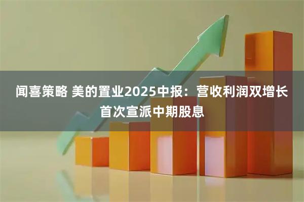 闻喜策略 美的置业2025中报：营收利润双增长首次宣派中期股息