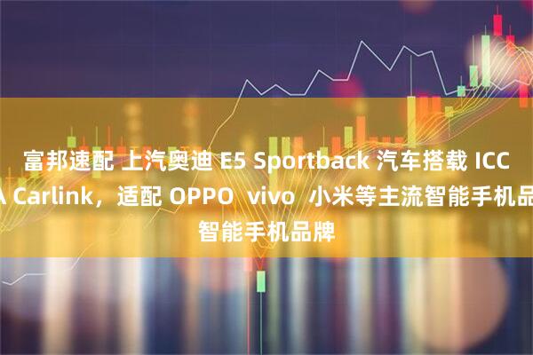 富邦速配 上汽奥迪 E5 Sportback 汽车搭载 ICCOA Carlink，适配 OPPO  vivo  小米等主流智能手机品牌