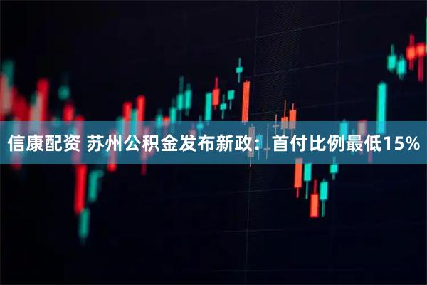 信康配资 苏州公积金发布新政：首付比例最低15%