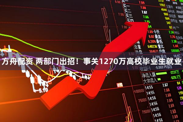 方舟配资 两部门出招！事关1270万高校毕业生就业