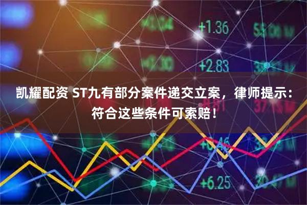 凯耀配资 ST九有部分案件递交立案，律师提示：符合这些条件可索赔！