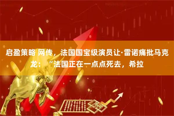 启盈策略 网传，法国国宝级演员让·雷诺痛批马克龙： “法国正在一点点死去，希拉