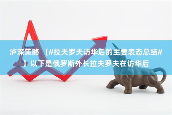 泸深策略 【#拉夫罗夫访华后的主要表态总结#】以下是俄罗斯外长拉夫罗夫在访华后