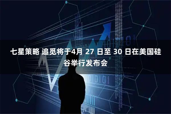 七星策略 追觅将于4月 27 日至 30 日在美国硅谷举行发布会