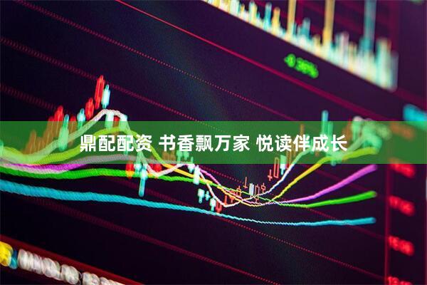 鼎配配资 书香飘万家 悦读伴成长