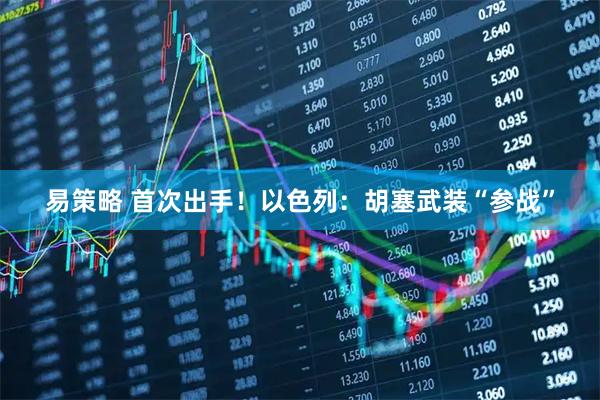 易策略 首次出手！以色列：胡塞武装“参战”