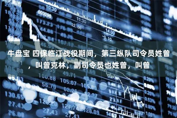 牛盘宝 四保临江战役期间，第三纵队司令员姓曾，叫曾克林，副司令员也姓曾，叫曾