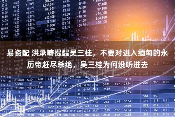 易资配 洪承畴提醒吴三桂，不要对进入缅甸的永历帝赶尽杀绝，吴三桂为何没听进去